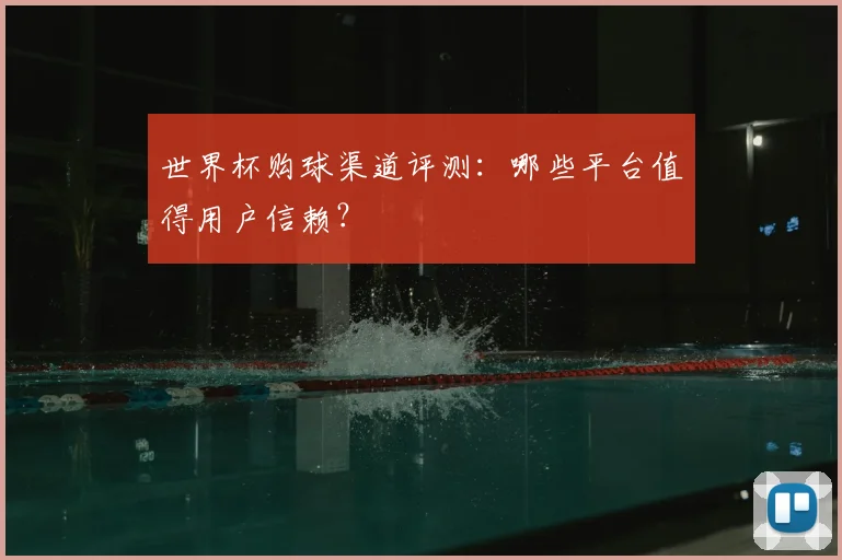 世界杯购球渠道评测:哪些平台值得用户信赖?