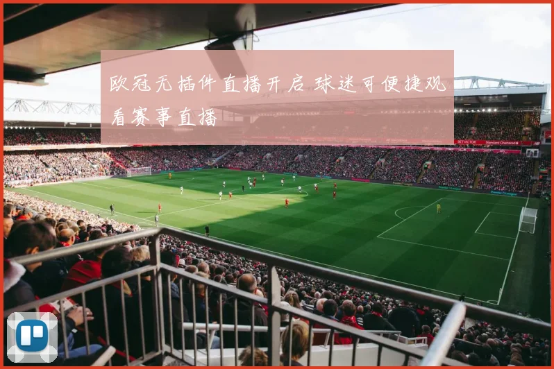 欧冠无插件直播开启 球迷可便捷观看赛事直播