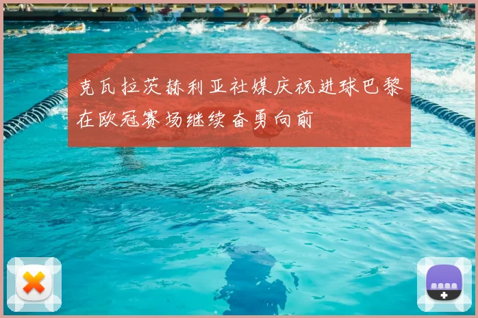 克瓦拉茨赫利亚社媒庆祝进球巴黎在欧冠赛场继续奋勇向前