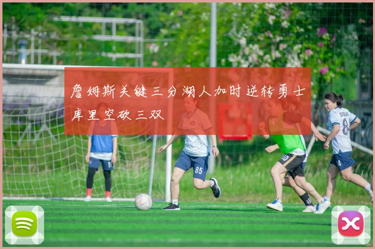 詹姆斯关键三分湖人加时逆转勇士库里空砍三双