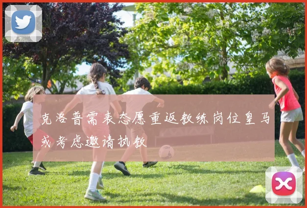 克洛普需表态愿重返教练岗位皇马或考虑邀请执教
