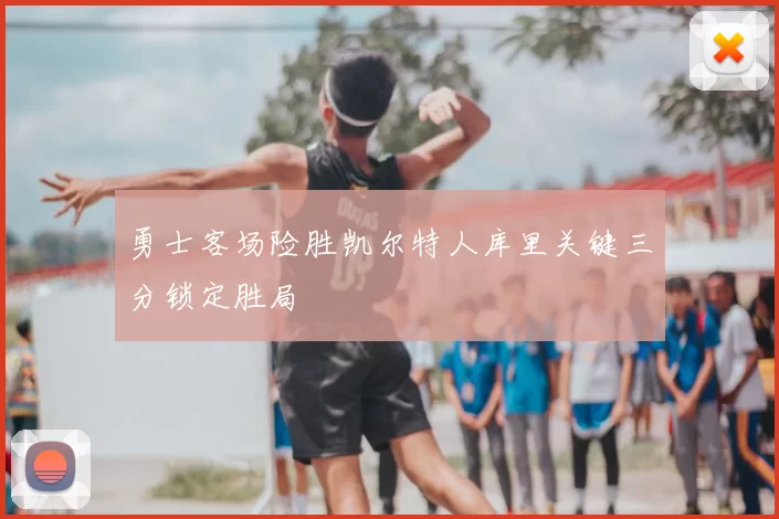 勇士客场险胜凯尔特人库里关键三分锁定胜局