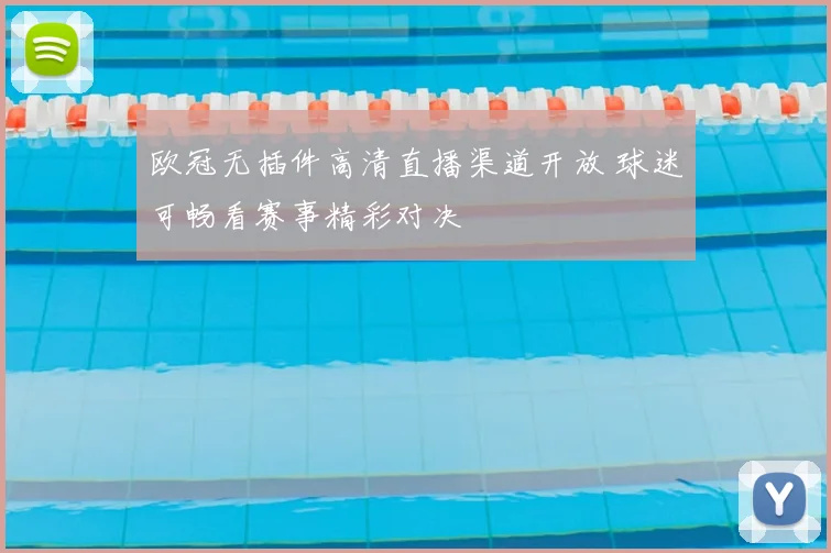 欧冠无插件高清直播渠道开放 球迷可畅看赛事精彩对决