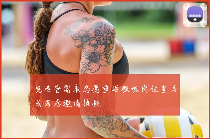 克洛普需表态愿重返教练岗位皇马或考虑邀请执教