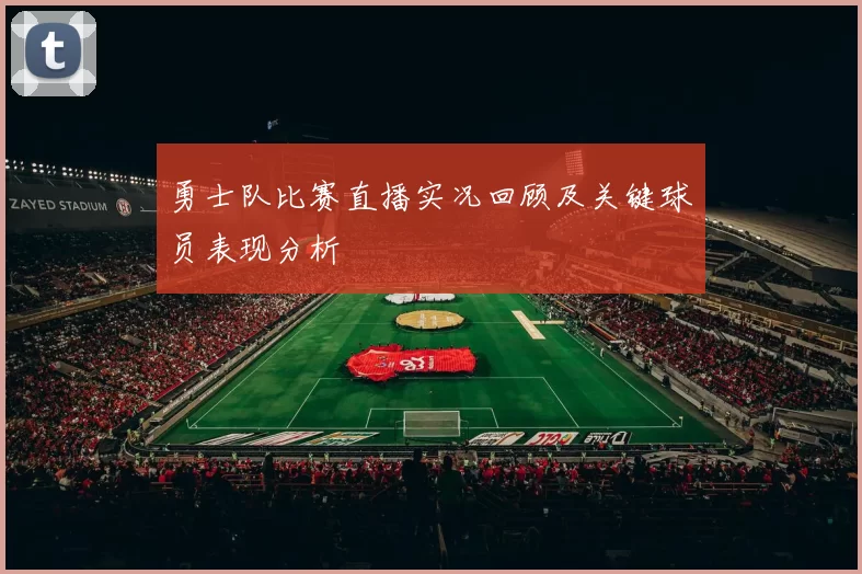 勇士队比赛直播实况回顾及关键球员表现分析