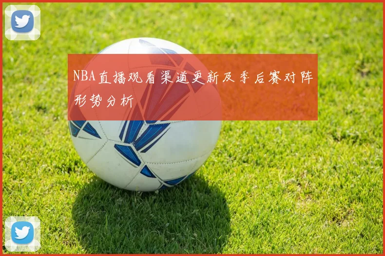 NBA直播观看渠道更新及季后赛对阵形势分析
