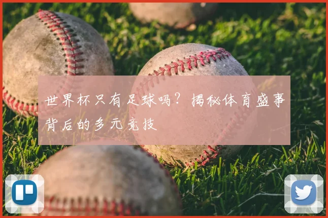 世界杯只有足球吗？揭秘体育盛事背后的多元竞技