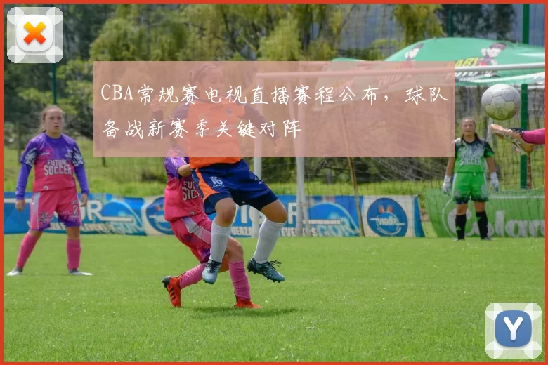 CBA常规赛电视直播赛程公布，球队备战新赛季关键对阵