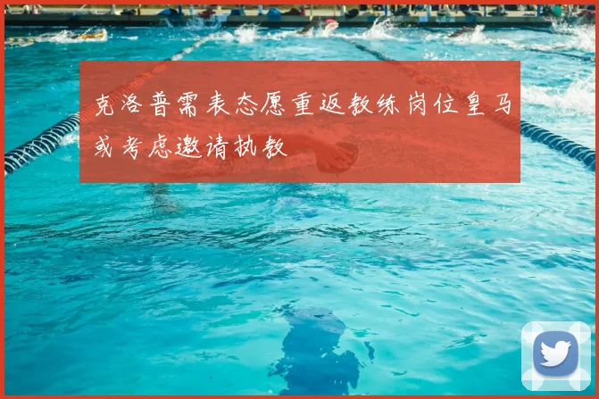 克洛普需表态愿重返教练岗位皇马或考虑邀请执教