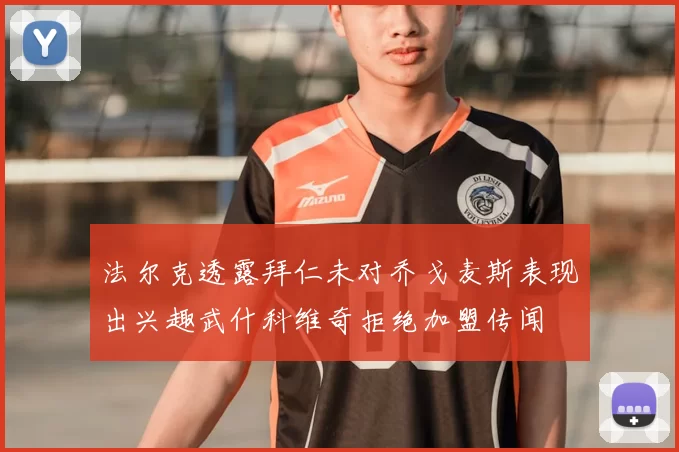 法尔克透露拜仁未对乔戈麦斯表现出兴趣武什科维奇拒绝加盟传闻