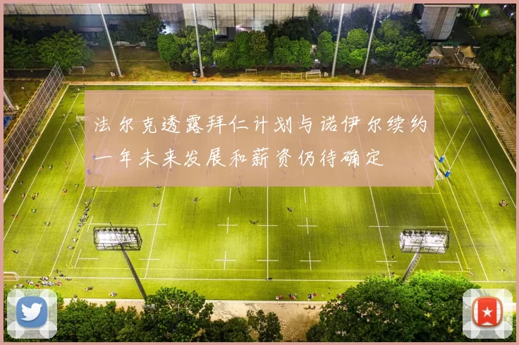 法尔克透露拜仁计划与诺伊尔续约一年未来发展和薪资仍待确定