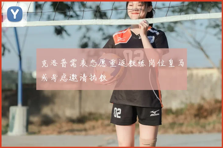 克洛普需表态愿重返教练岗位皇马或考虑邀请执教