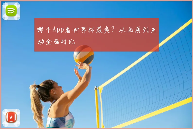 哪个App看世界杯最爽？从画质到互动全面对比