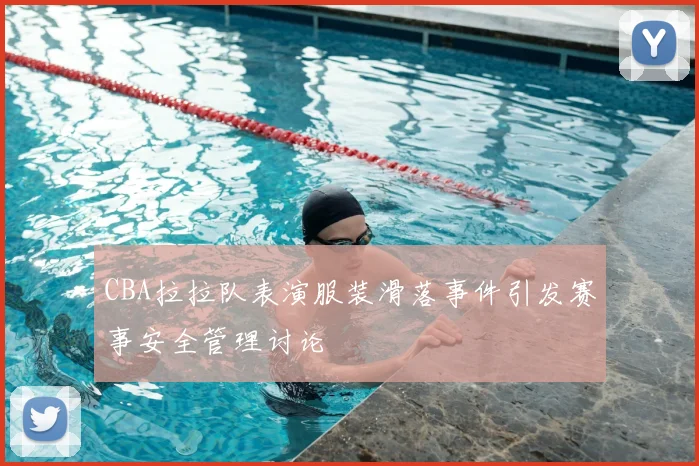 CBA拉拉队表演服装滑落事件引发赛事安全管理讨论