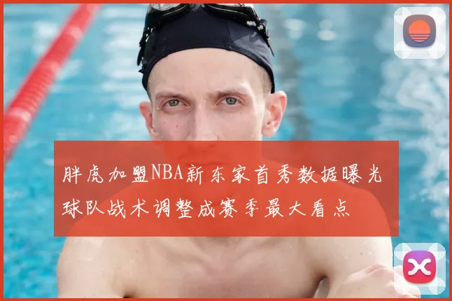胖虎加盟NBA新东家首秀数据曝光 球队战术调整成赛季最大看点