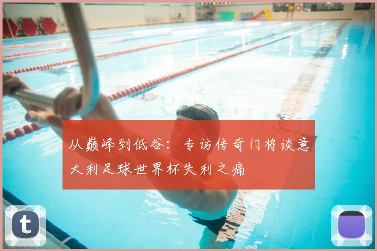 从巅峰到低谷：专访传奇门将谈意大利足球世界杯失利之痛