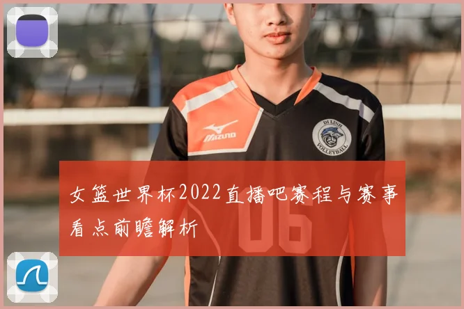 女篮世界杯2022直播吧赛程与赛事看点前瞻解析