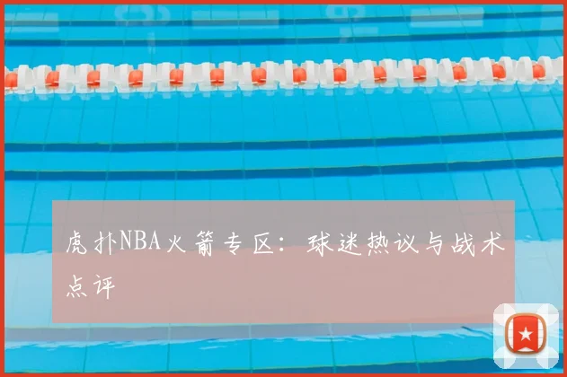 虎扑NBA火箭专区:球迷热议与战术点评