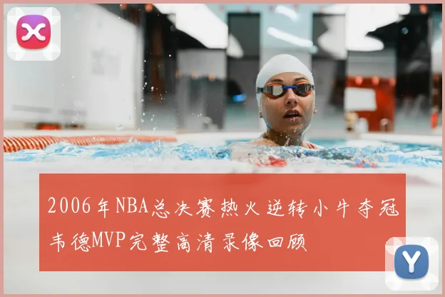 2006年NBA总决赛热火逆转小牛夺冠韦德MVP完整高清录像回顾