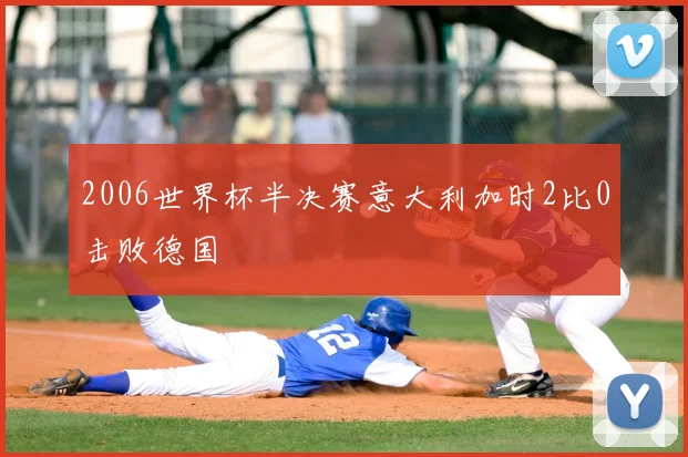 2006世界杯半决赛意大利加时2比0击败德国