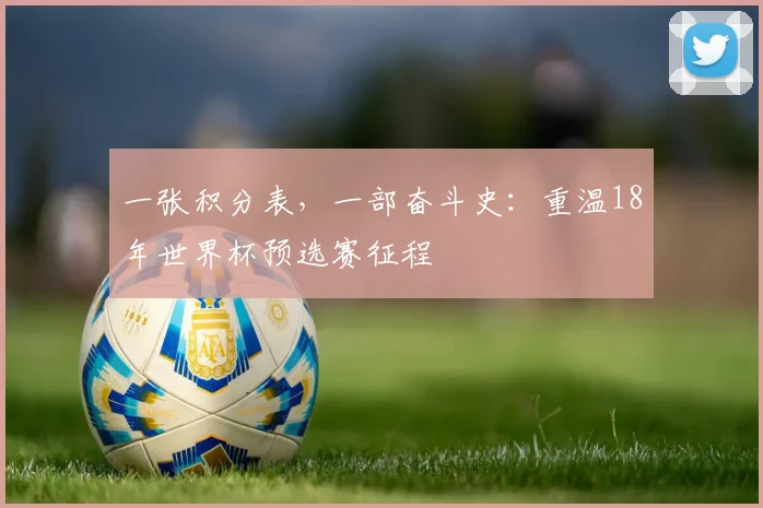 一张积分表，一部奋斗史：重温18年世界杯预选赛征程