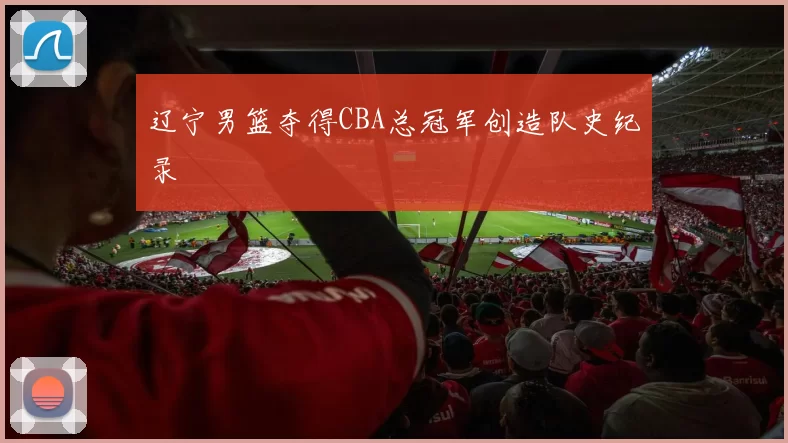 辽宁男篮夺得CBA总冠军创造队史纪录
