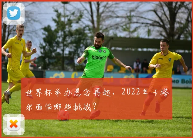 世界杯举办悬念再起,2022年卡塔尔面临哪些挑战?