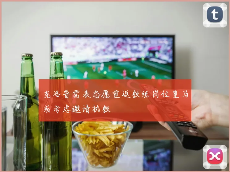 克洛普需表态愿重返教练岗位皇马或考虑邀请执教