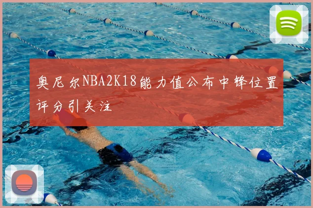 奥尼尔NBA2K18能力值公布中锋位置评分引关注