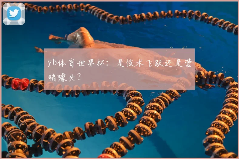 yb体育世界杯：是技术飞跃还是营销噱头？