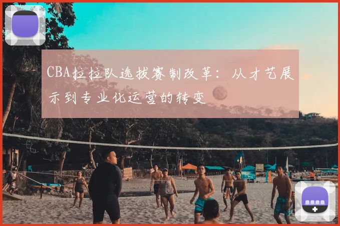 CBA拉拉队选拔赛制改革:从才艺展示到专业化运营的转变