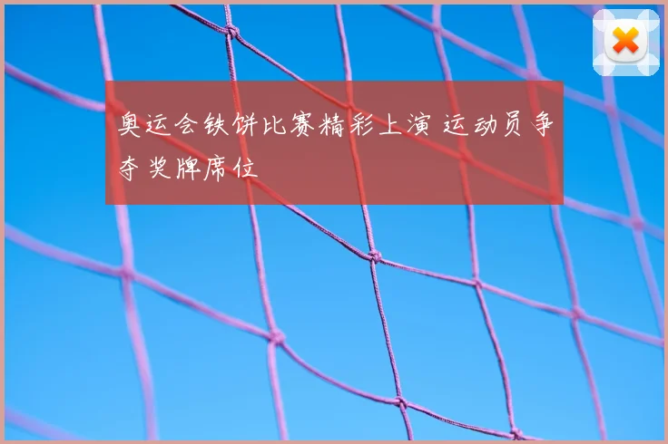 奥运会铁饼比赛精彩上演 运动员争夺奖牌席位