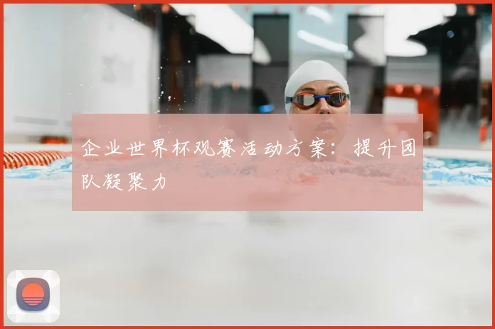 企业世界杯观赛活动方案:提升团队凝聚力
