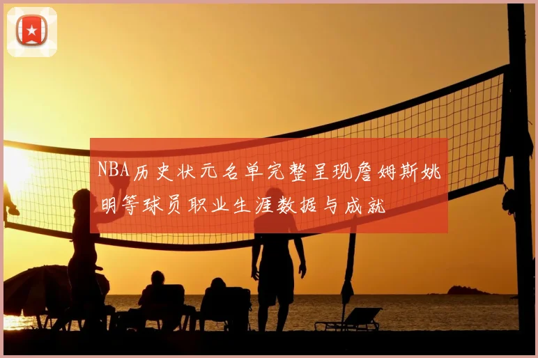 NBA历史状元名单完整呈现詹姆斯姚明等球员职业生涯数据与成就