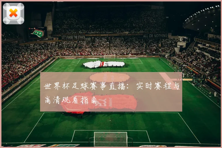 世界杯足球赛事直播：实时赛程与高清观看指南