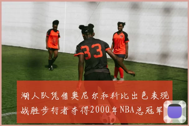 湖人队凭借奥尼尔和科比出色表现战胜步行者夺得2000年NBA总冠军