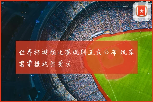 世界杯游戏比赛规则正式公布 玩家需掌握这些要点