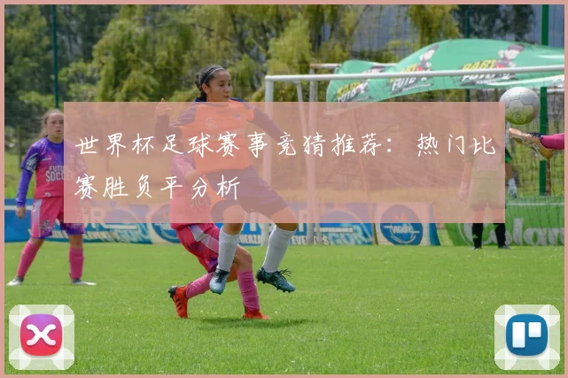 世界杯足球赛事竞猜推荐：热门比赛胜负平分析