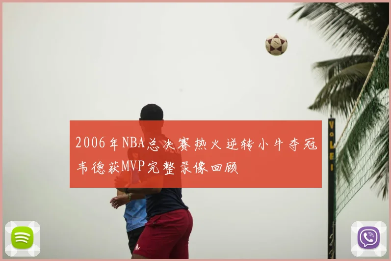 2006年NBA总决赛热火逆转小牛夺冠韦德获MVP完整录像回顾