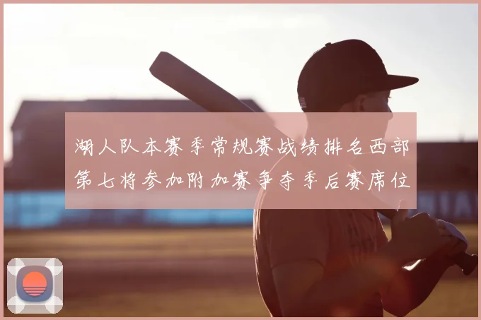 湖人队本赛季常规赛战绩排名西部第七将参加附加赛争夺季后赛席位