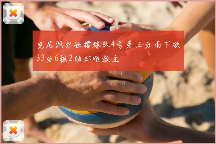 克尼佩尔独撑球队4号秀三分雨下砍33分6板2助却难救主