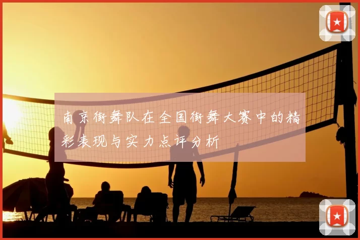 南京街舞队在全国街舞大赛中的精彩表现与实力点评分析