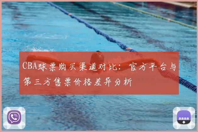 CBA球票购买渠道对比：官方平台与第三方售票价格差异分析