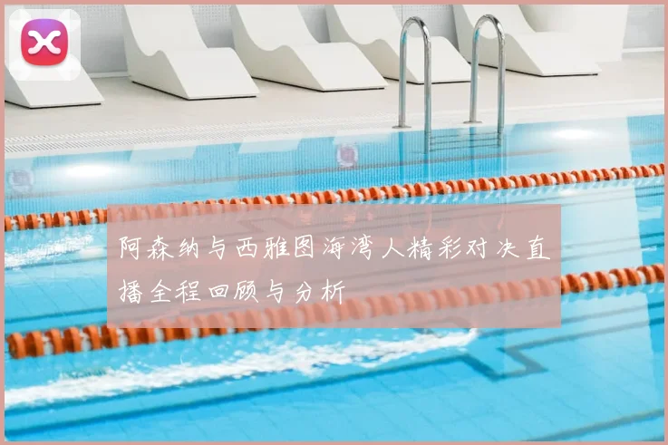 阿森纳与西雅图海湾人精彩对决直播全程回顾与分析