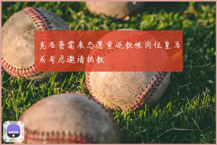 克洛普需表态愿重返教练岗位皇马或考虑邀请执教
