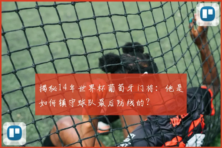 揭秘14年世界杯葡萄牙门将：他是如何镇守球队最后防线的？