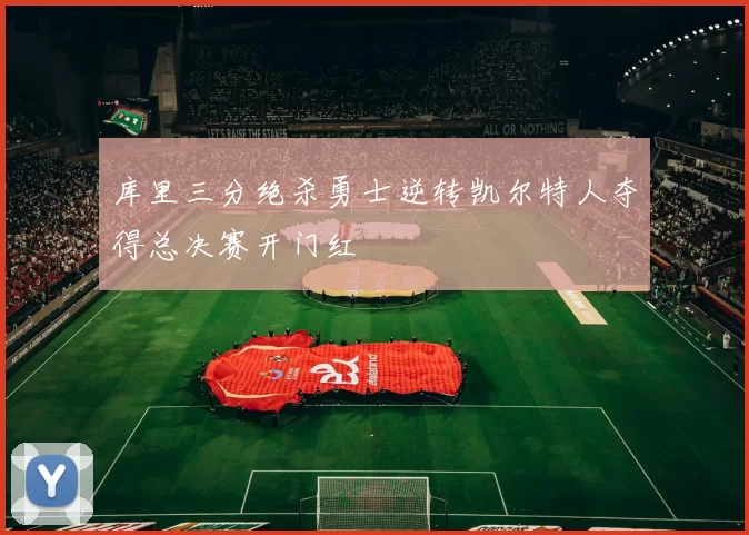 库里三分绝杀勇士逆转凯尔特人夺得总决赛开门红