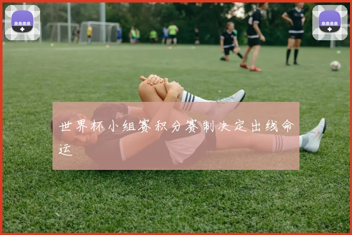 世界杯小组赛积分赛制决定出线命运
