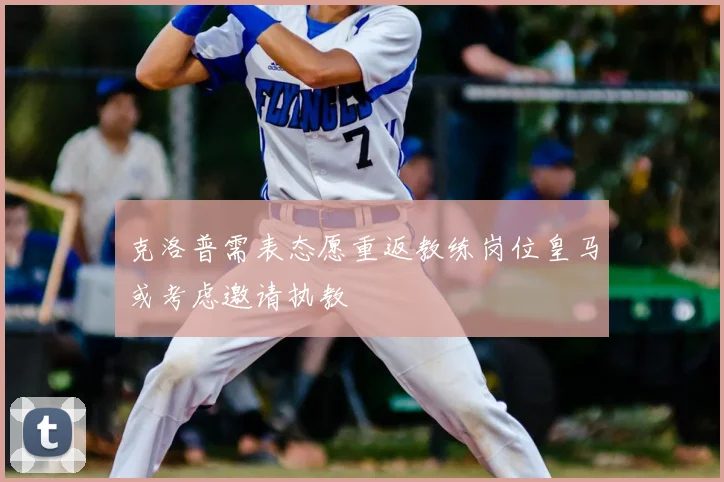 克洛普需表态愿重返教练岗位皇马或考虑邀请执教