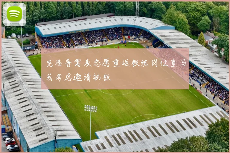 克洛普需表态愿重返教练岗位皇马或考虑邀请执教